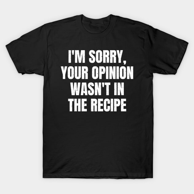 Your Opinion Was Not In The Recipe Funny Sarcastic Sarcasm Quote Saying T-Shirt by BuddyandPrecious